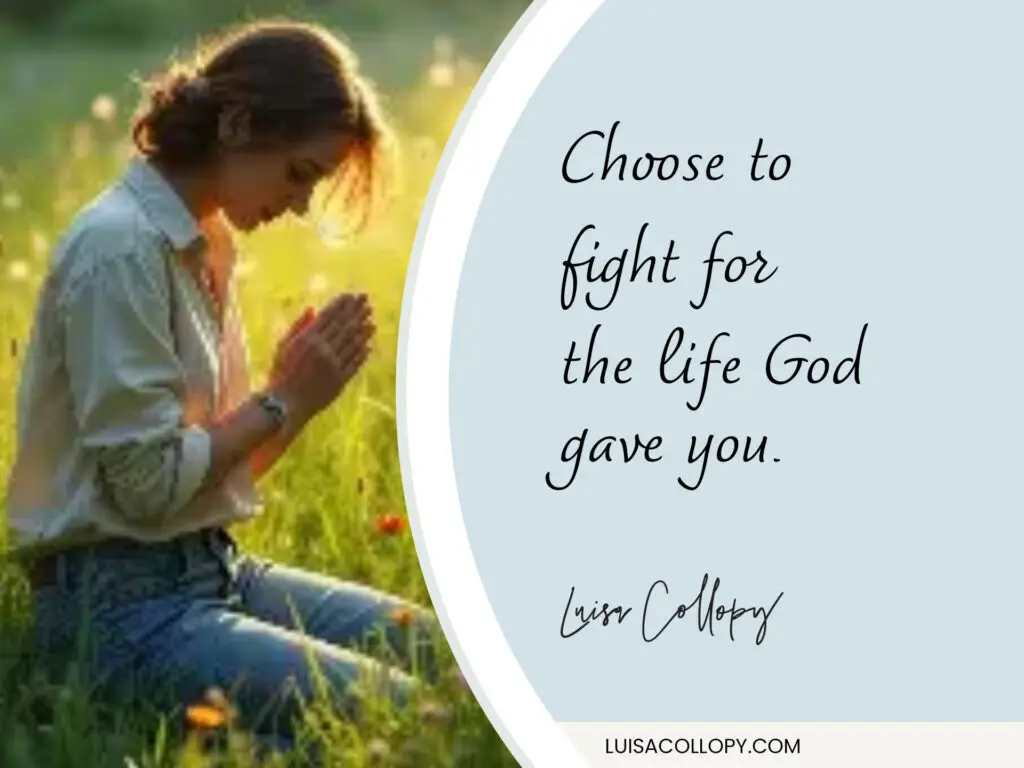 Choose to fight for the life God gave you.